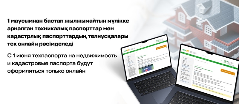 1 маусымнан бастап жылжымайтын мүлікке арналған техникалық паспорттар мен кадастрлық паспорттардың телнұсқалары тек онлайн рәсімделеді