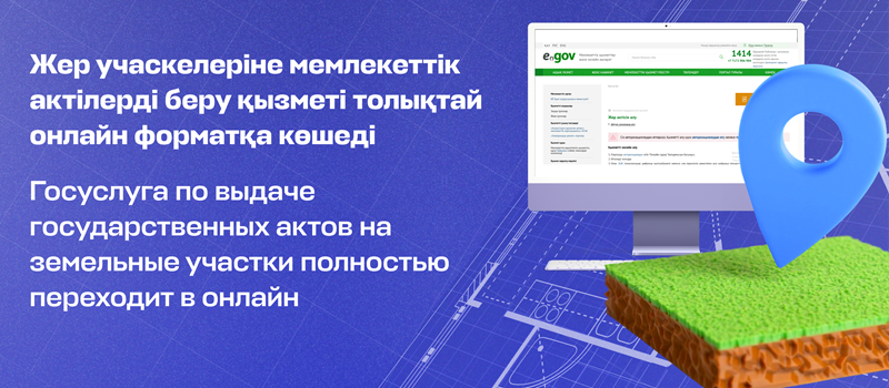 Жер учаскелеріне мемлекеттік актілерді беру қызметі толықтай онлайн форматқа көшеді