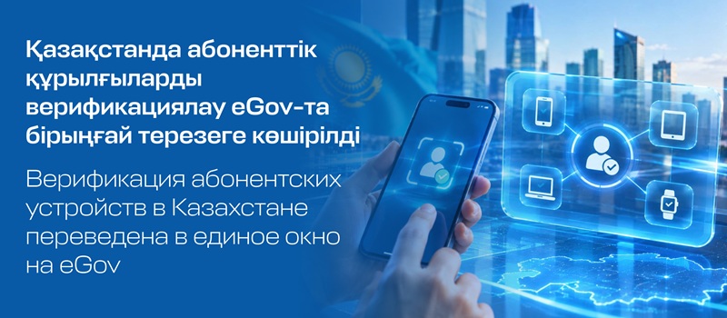 Қазақстанда абоненттік құрылғыларды верификациялау eGov-та бірыңғай терезеге көшірілді
